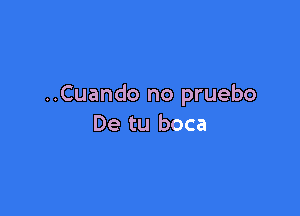 ..Cuando no pruebo

De tu boca