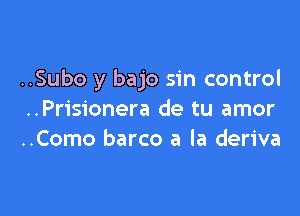 ..Subo y bajo sin control

..Prisionera de tu amor
..Como barco a la deriva