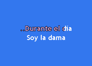 ..Durante el dia

Soy la dama