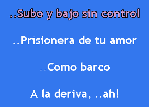 ..Subo y bajo sin control

..Prisionera de tu amor
..Como barco

A la deriva, ..ah!