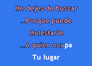 Me dejes de buscar

..Porque puede

Molestarle

..A quien ocupa

Tu lugar