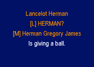 Lancelot Herman
lLl HERMAN?

IMl Herman Gregory James

Is giving a ball.