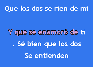 Que los dos se rien de mi

Y que se enamor6 de ti

..5 bien que los dos

Se entienden