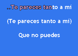 ..Te pareces tanto a mi

(Te pareces tanto a mi)

Que no puedes