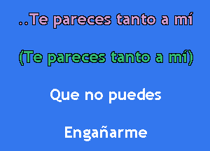 ..Te pareces tanto a mi

(Te pareces tanto a mi)

Que no puedes

Engafiarme