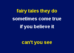 fairy tales they do

sometimes come true
if you believe it

can't you see