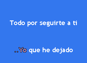 Todo por seguirte a ti

..Yo que he dejado