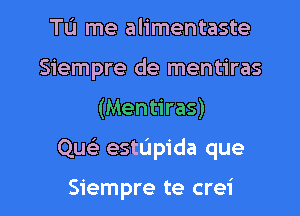 Tu me alimentaste
Siempre de mentiras
(Mentiras)

Que) estUpida que

Siempre te crei l