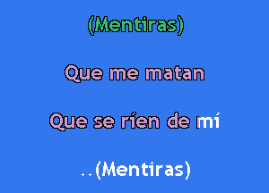 (Mentiras)
Que me matan

Que se rien de mi

..(Mentiras)