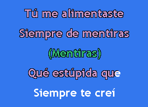 Tu me alimentaste
Siempre de mentiras
(Mentiras)

Que) estUpida que

Siempre te crei l