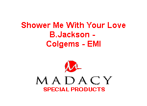 Shower Me With Your Love
B.Jackson -
Colgems - EMI

'3',
MADACY

SPEC IA L PRO D UGTS