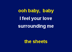 ooh baby, baby
lfeel your love

surrounding me

the sheets