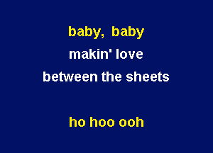 baby, baby
makin' love

between the sheets

ho hoo ooh