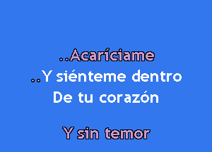 ..Acariciame

..Y siginteme dentro
De tu corazbn

Y sin temor