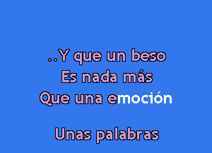 ..Y que un beso
Es nada mas
Que una emocicfm

Unas palabras