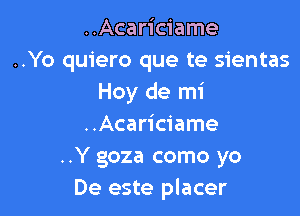 ..Acariciame
..Yo quiero que te sientas
Hoy de mi

..Acariciame
..Y goza como yo
De este placer