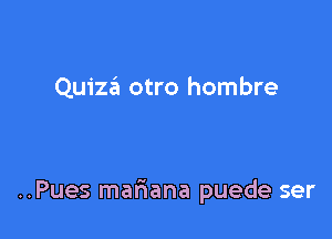 Quizaii otro hombre

..Pues malaana puede ser