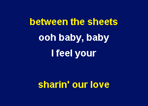between the sheets
ooh baby, baby

I feel your

sharin' our love
