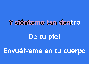 Y sic-i-nteme tan dentro

De tu piel

Envuaveme en tu cuerpo