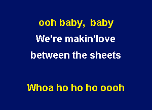 ooh baby, baby
We're makin'love
between the sheets

Whoa ho ho ho oooh