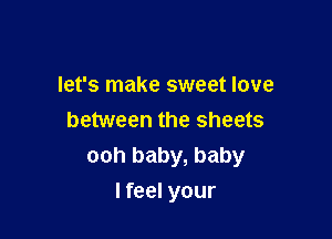 let's make sweet love
between the sheets
ooh baby, baby

lfeel your