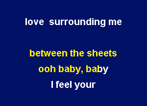 love surrounding me

between the sheets
ooh baby, baby

I feel your