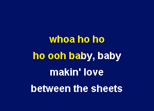 whoa ho ho

ho ooh baby, baby
makin' love
between the sheets