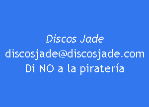 Discos Jade

discosjade(?discosjade.com
Di NO a la piraten'a