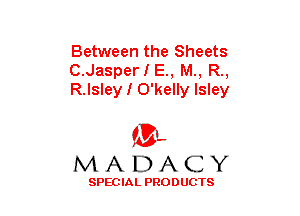 Between the Sheets
C.JasperIE., M., R.,
R.Isley I O'kelly lsley

(3-,
MADACY

SPECIAL PRODUCTS