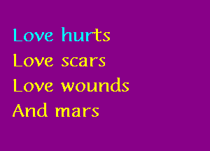 Love hurts
Love sca rs

Love wounds
And mars