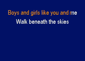 Boys and girls like you and me
Walk beneath the skies