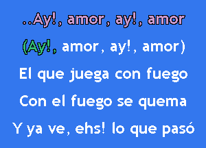 ..Ay!, amor, ay!, amor
(Ay!, amor, ay!, amor)
El que juega con fuego
Con el fuego se quema

Y ya ve, ehs! lo que pasc')