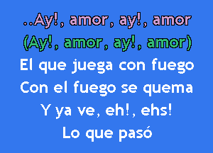 ..Ay!, amor, ay!, amor
(Ay!, amor, ay!, amor)
El que juega con fuego
Con el fuego se quema
Yya ve, eh!, ehs!
Lo que pasc')