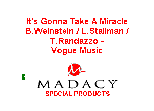 It's Gonna Take A Miracle
B.Weinstein I L.Stallmanl
T.Randazzo -
Vogue Music

(3-,
MADACY

SPECIAL PRODUCTS