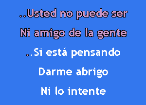 ..Usted no puede ser

Ni amigo de la gente

..Si esta pensando
Darme abrigo

Ni lo intente