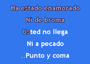 Ha estado enamorado

Ni de broma

Usted no llega

Ni a pecado

..Punto y coma