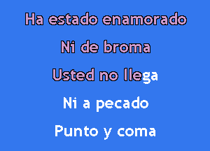 Ha estado enamorado

Ni de broma

Usted no llega

Ni a pecado

Punto y coma