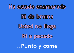 Ha estado enamorado

Ni de broma

Usted no llega

Ni a pecado

..Punto y coma