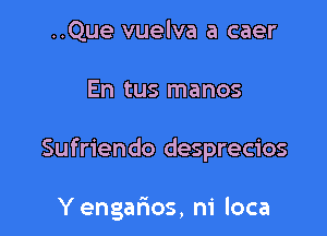 ..Que vuelva a caer

En tus manos

Sufriendo desprecios

Yengarios, ni loca