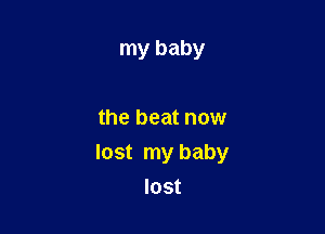 my baby

the beat now

lost my baby
lost