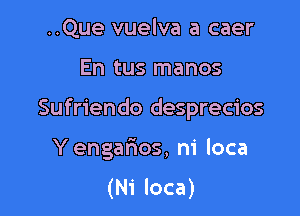 ..Que vuelva a caer

En tus manos

Sufriendo desprecios

YengarROS, ni loca
(Ni loca)