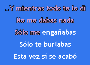 ..Y mientras todo te lo di
No me dabas nada
S6lo me engafmabas

S6lo te burlabas

Esta vez si se acabb l