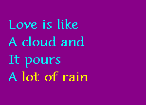 Love is like
A cloud and

It pours
A lot of rain