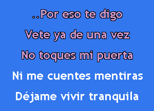 ..Por eso te digo
Vete ya de una vez
No toques mi puerta

Ni me cuentes mentiras

Dtizjame vivir tranquila