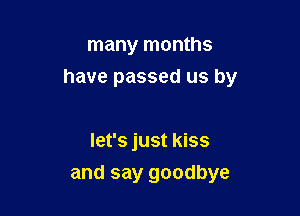 many months
have passed us by

let's just kiss
and say goodbye