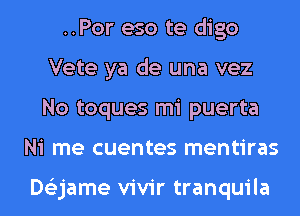 ..Por eso te digo
Vete ya de una vez
No toques mi puerta

Ni me cuentes mentiras

Dtizjame vivir tranquila