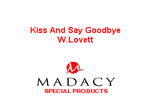 Kiss And Say Goodbye
W.Lovett

(3-,
MADACY

SPECIAL PRODUCTS