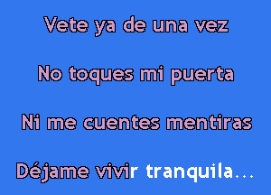 Vete ya de una vez
No toques mi puerta
Ni me cuentes mentiras

Dtizjame vivir tranquila...