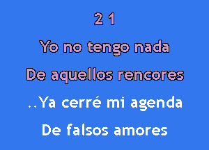 21

Yo no tengo nada

De aquellos rencores

..Ya cerm mi agenda

De falsos amores