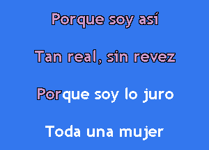 Porque soy asi
Tan real, sin revez

Porque soy lo juro

Toda una mujer